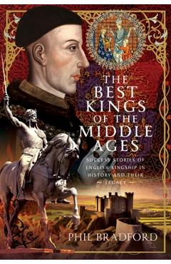 Coperta cărții 'The Best Kings of the Middle Ages: Success Stories of English Kingship in History and Their Legacy - Phil Bradford'