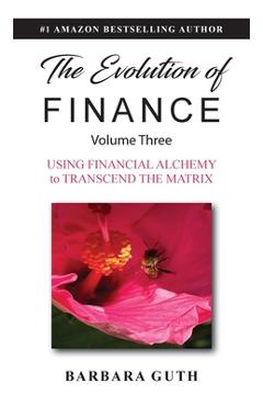 Coperta cărții 'The Evolution of Finance: Using Financial Alchemy to Transcend the Matrix - Barbara Guth'