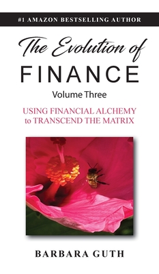 The Evolution of Finance: Using Financial Alchemy to Transcend the Matrix - Barbara Guth