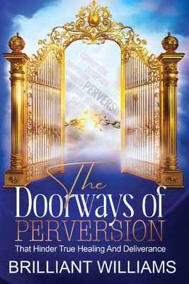 The Doorways of Perversion: The True Hindrance to Healing and Deliverance - Brilliant Williams