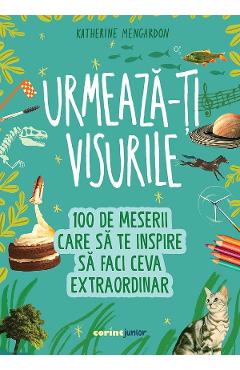 Coperta cărții 'Urmează-ți visurile! 100 de meserii care să te inspire să faci ceva extraordinar - Katherine Mengardon'