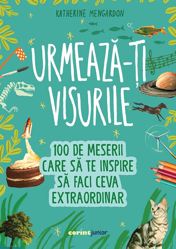 Urmeaza-ti visurile! 100 de meserii care sa te inspire sa faci ceva extraordinar - Katherine Mengardon