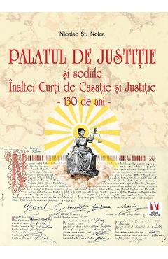 Coperta cărții Palatul de Justitie si sediile Inaltei Curti de Casatie si Justitie. 130 de ani - Nicolae St. Noica
