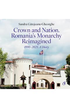 Coperta cărții 'Crown and Nation. Romania’s Monarchy Reimagined 1990-2025. A Diary - Sandra Gătejeanu-Gheorghe'