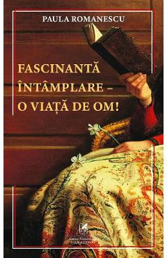 Coperta cărții 'Fascinantă întâmplare - o viață de om! - Paula Romanescu'