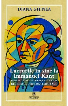 Poza produsului Lucrurile in sine la Immanuel Kant. Perspective de interpretare si reconstructie contemporane - Diana Ghinea