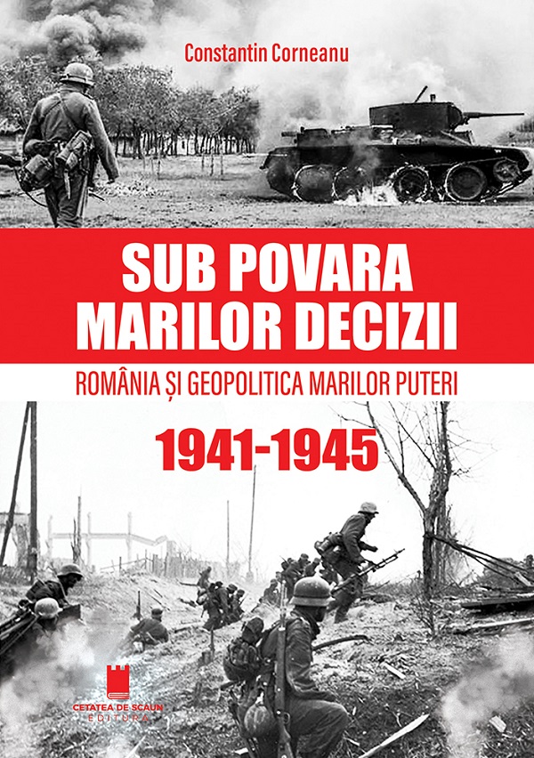 Sub povara marilor decizii. Romania si geopolitica marilor puteri 1941-1945 - Constantin Corneanu