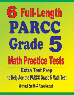 6 Full-Length PARCC Grade 5 Math Practice Tests: Extra Test Prep to Help Ace the PARCC Grade 5 Math Test - Michael Smith