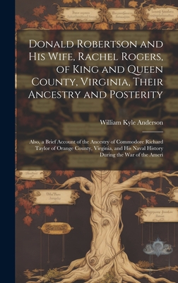 Donald Robertson and his Wife, Rachel Rogers, of King and Queen County, Virginia, Their Ancestry and Posterity; Also, a Brief Account of the Ancestry - William Kyle Anderson