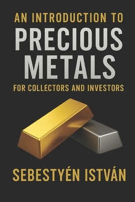 An Introduction to Precious Metals: For Collectors and Investors - István Sebestyén