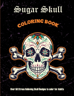 Sugar Skull Coloring Book: Over 50 Stress Relieving Skull Designs to color for Adults: Over 50 Stress Relieving Skull Designs with Flowers for Ad - Arsty Publications