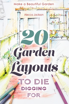 20 Garden Layouts to Die Digging For: Make a Beautiful Garden - Alecca Jackson