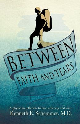 Between Faith and Tears - M. D. Kenneth E. Schemmer