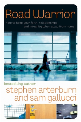 Road Warrior: How to Keep Your Faith, Relationships, and Integrity When Away from Home - Stephen Arterburn