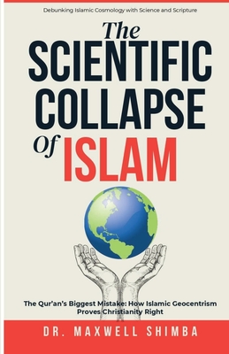 The Scientific Collapse of Islam: Exposing the Qur'an's Cosmic Errors and the Truth of Christian Science - Maxwell Shimba