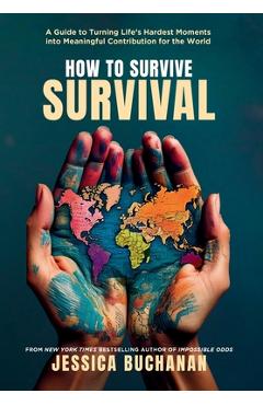Poza produsului How to Survive Survival: A Guide to Turning Life's Hardest Moments into Meaningful Contribution for the World - Jessica Buchanan