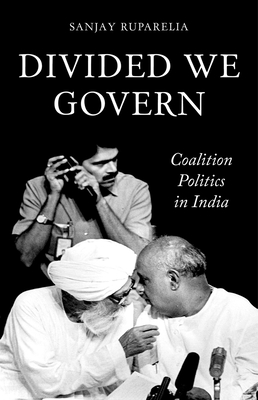 Divided We Govern: Coalition Politics in Modern India - Sanjay Ruparelia