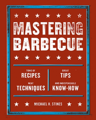 Mastering Barbecue: Tons of Recipes, Hot Tips, Neat Techniques, and Indispensable Know How [A Cookbook] - Michael H. Stines