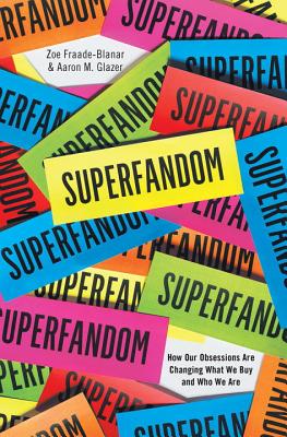 Superfandom: How Our Obsessions Are Changing What We Buy and Who We Are - Zoe Fraade-blanar