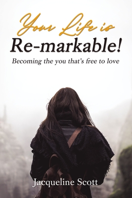 Your Life Is Re-Markable!: Becoming the You That's Free to Love - Jacqueline Scott