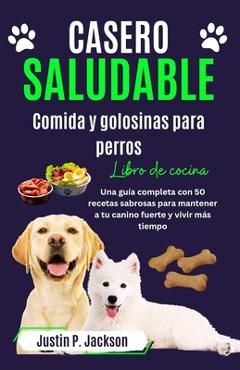 Poza produsului Casero Saludable Comida Y Golosinas Para Perros Libro de Cocina: Una guía completa con 50 sabrosas recetas para mantener a tu canino fuerte y vivir má - Justin P. Jackson