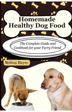 Poza produsului Homemade Healthy Dog Food: The Complete Guide and Cookbook for your Furry Friend - Melissa Hayes