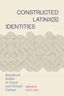 Coperta cărții 'Constructed Latinx(s) Identities: Racialized Bodies in Visual and Textual Culture - José I. Lara'
