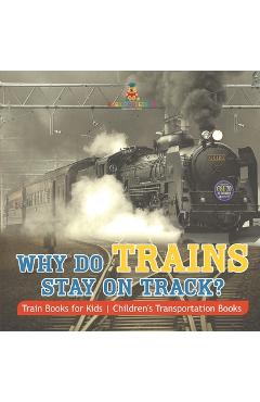 Why Do Trains Stay on Track? Train Books for Kids Children's Transportation Books -