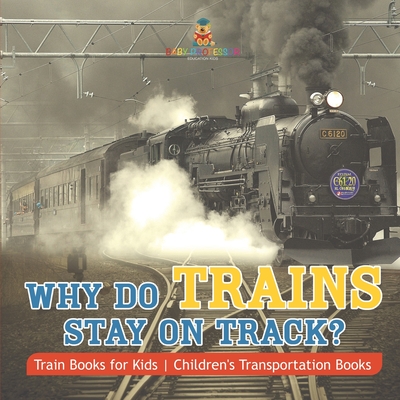 Why Do Trains Stay on Track? Train Books for Kids Children's Transportation Books -
