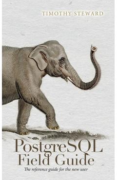 Poza produsului PostgreSQL Field Guide: The reference guide for the new user - Timothy Steward