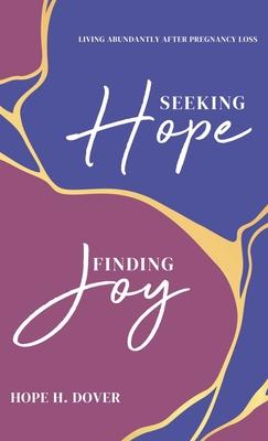 Seeking Hope, Finding Joy: Living Abundantly After Pregnancy Loss - Hope H. Dover