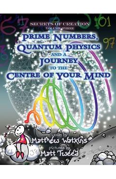 Coperta cărții 'Secrets of Creation: Prime Numbers, Quantum Physics and a Journey to the Centre of Your Mind - Matthew Watkins'