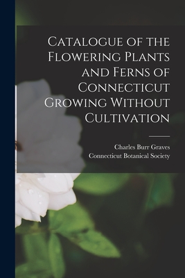 Catalogue of the Flowering Plants and Ferns of Connecticut Growing Without Cultivation - Charles Burr Graves