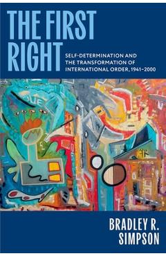 Coperta cărții 'The First Right: Self-Determination and the Transformation of International Order, 1941-2000 - Bradley R. Simpson'