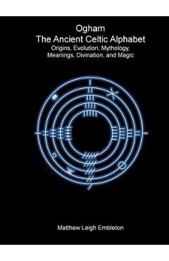 Coperta cărții 'Ogham, The Ancient Celtic Alphabet: Origins, Evolution, Mythology, Meanings, Divination, and Magic - Matthew Leigh'