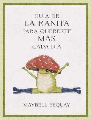 Guía de la Ranita Para Quererte Más Cada Día. (Little Frog´s Guide to Self-Care Spanish Edition) - Maybell Eequay