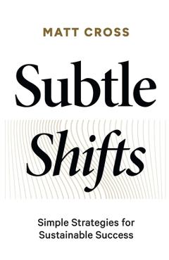 Coperta cărții 'Subtle Shifts: Simple Strategies for Sustainable Success - Matt Cross'