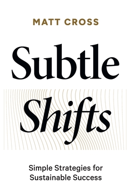 Subtle Shifts: Simple Strategies for Sustainable Success - Matt Cross