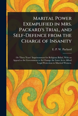 Marital Power Exemplified in Mrs. Packard's Trial, and Self-Defence From the Charge of Insanity - E. P. W. (elizabeth Parsons Packard