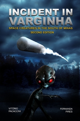Incident in Varginha: Space Creatures in the South of Minas - Fernanda Pires