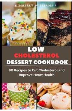 Coperta cărții 'Low Cholesterol Dessert Cookbook: 90 Recipes to Cut Cholesterol and Improve Heart Health - Kimberly Williams J.'