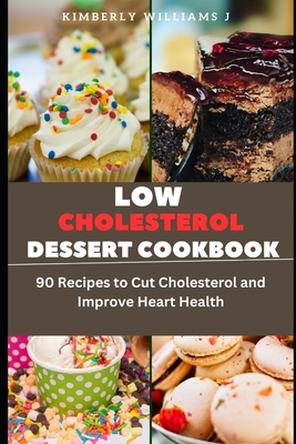 Low Cholesterol Dessert Cookbook: 90 Recipes to Cut Cholesterol and Improve Heart Health - Kimberly Williams J.