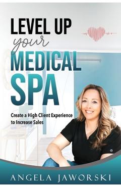 Coperta cărții 'Level Up Your Medical Spa: Creating a High Client Experience to Increase Sales - Angela Jaworski'