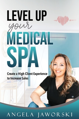 Level Up Your Medical Spa: Creating a High Client Experience to Increase Sales - Angela Jaworski