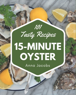 101 Tasty 15-Minute Oyster Recipes: More Than a 15-Minute Oyster Cookbook - Anna Jacobs