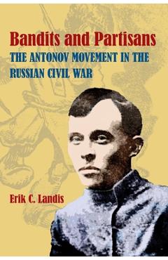 Coperta cărții 'Bandits and Partisans: The Antonov Movement in the Russian Civil War - Erik Landis'