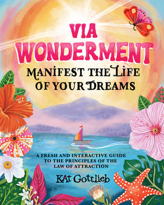 Via Wonderment: Manifest the Life of Your Dreams - Kat Gottlieb