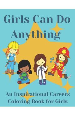 Coperta cărții 'Girls Can Do Anything: An Inspirational Careers Coloring Books For Girls; Great Present for Girls Aged 4-10 - Dazzling'