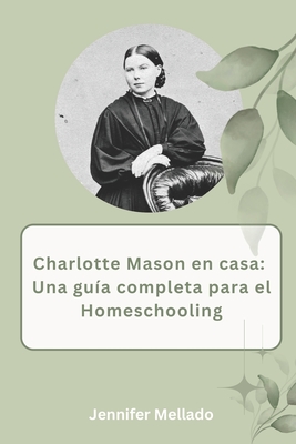 Charlotte Mason en casa: Una guía completa para el homeschooling - Jennifer Mellado