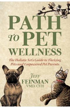 Poza produsului Path to Pet Wellness: The Holistic Vet's Guide to Thriving Pets and Empowered Pet Parents - Jeff Feinman